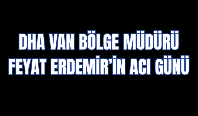 DHA Van Bölge Müdürü Feyat Erdemir’in Annesi Hayatını Kaybetti!