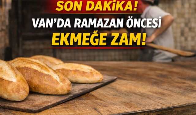 Son Dakika! Van’da Ramazan Öncesi Ekmeğe Zam!