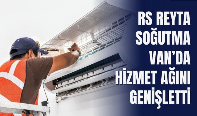 RS Reyta Soğutma Van’da Hizmet Ağını Genişletti