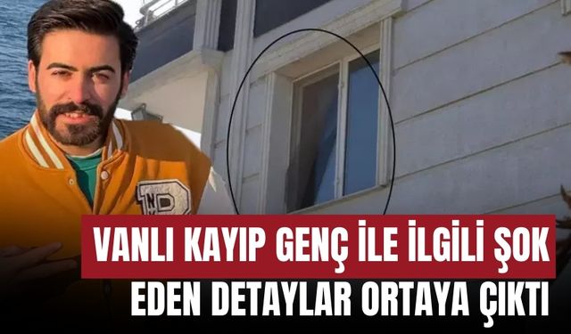 Vanlı Kayıp Genç İle İlgili Şok Eden Detaylar Ortaya Çıktı