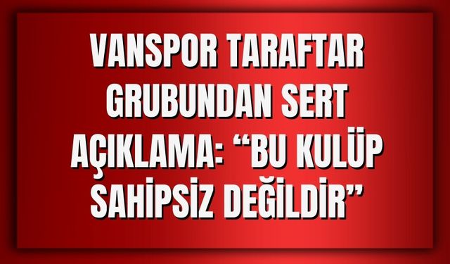 Vanspor Taraftar Grubundan Sert Açıklama: “Bu Kulüp Sahipsiz Değildir”