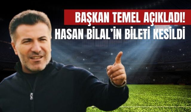 Başkan Temel Açıkladı! Hasan Bilal’in Bileti Kesildi