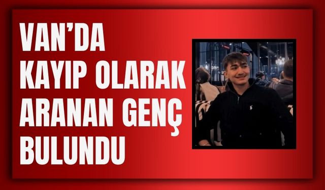 Van’da Kayıp Olarak Aranan Genç Bulundu