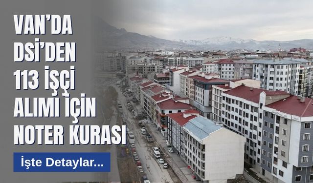 Van’da DSİ’den 113 İşçi Alımı İçin Noter Kurası