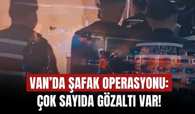 Van’da Şafak Operasyonu: Çok Sayıda Gözaltı Var!