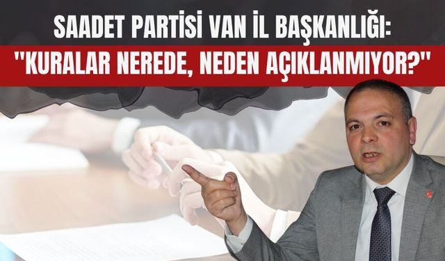 Saadet Partisi Van İl Başkanlığı: "Kuralar Nerede, Neden Açıklanmıyor?"