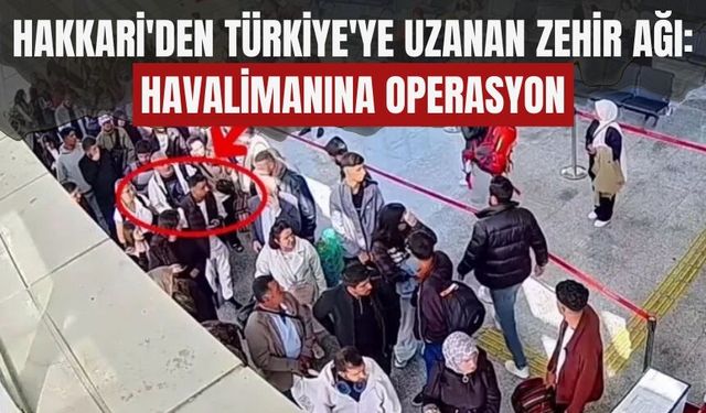 Hakkâri'den Türkiye'ye Uzanan Zehir Ağı: Havalimanına Operasyon