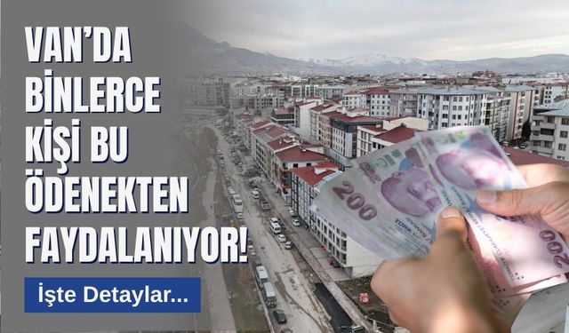 Van’da Binlerce Kişi Bu Ödenekten Faydalanıyor! İşte Detaylar...