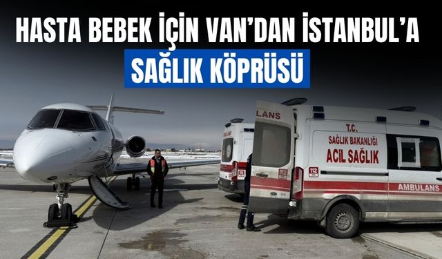 Hasta Bebek İçin Van’dan İstanbul’a Sağlık Köprüsü