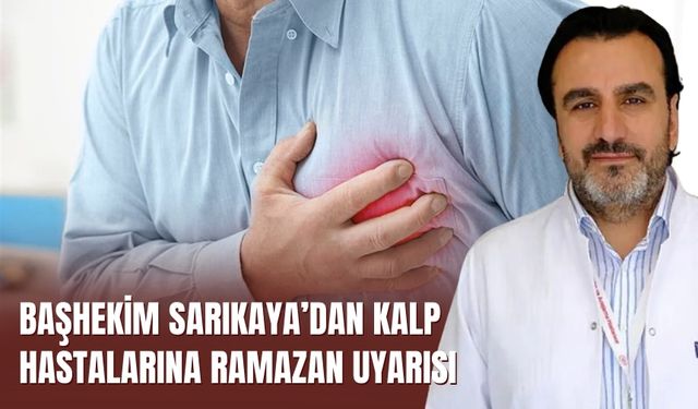 Başhekim Sarıkaya’dan Kalp Hastalarına Ramazan Uyarısı