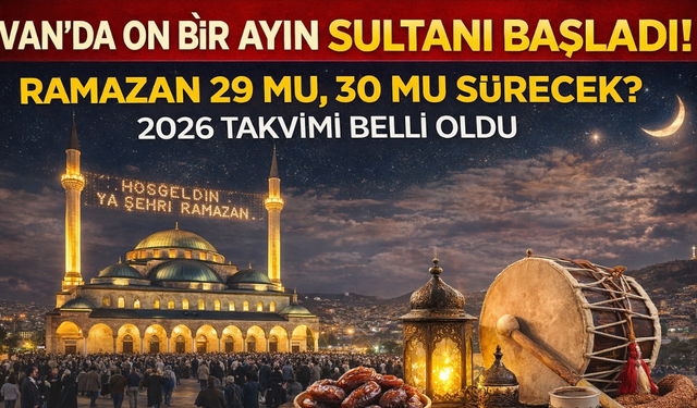 Van’da On Bir Ayın Sultanı Başladı! Ramazan 29 mu, 30 mu Sürecek? 2026 Takvimi Belli Oldu