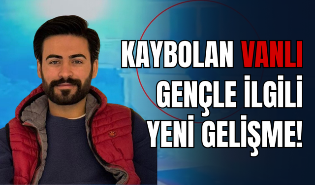 Kaybolan Vanlı Genç Uğur Çalışkan İle İlgili Önemli Gelişme
