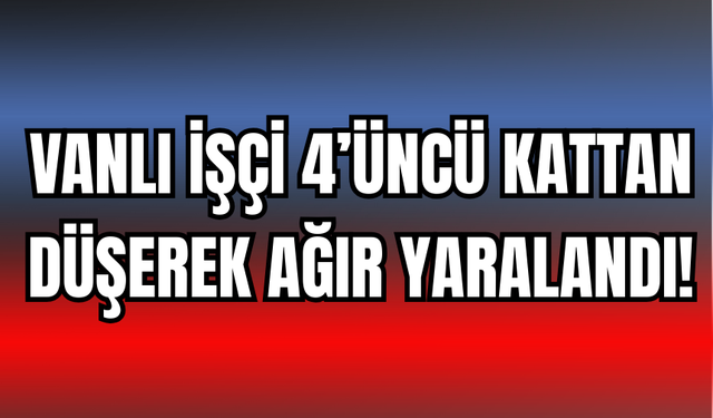 Ercişli İşçi 4’üncü Kattan Düşerek Ağır Yaralandı!