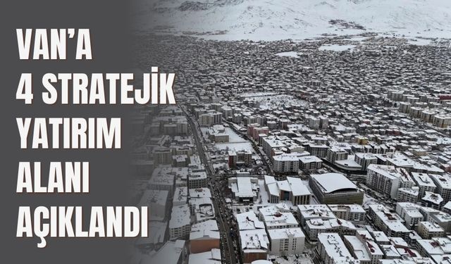 Van’a 4 Stratejik Yatırım Alanı Açıklandı