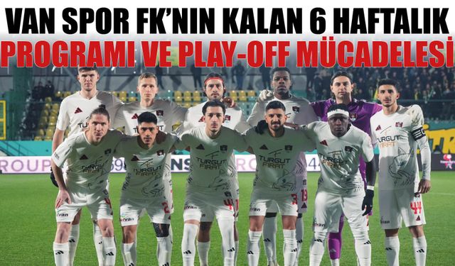Van Spor FK’nın Kalan 6 Haftalık Programı ve Play-Off Mücadelesi!