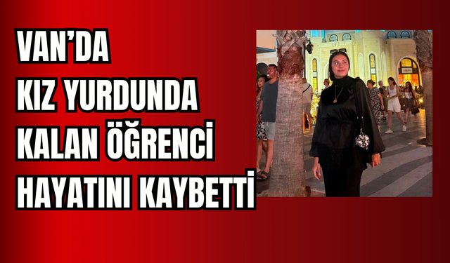 Van YYÜ Kız Yurdunda Üzücü Olay: 21 Yaşındaki Öğrenci Hayatını Kaybetti