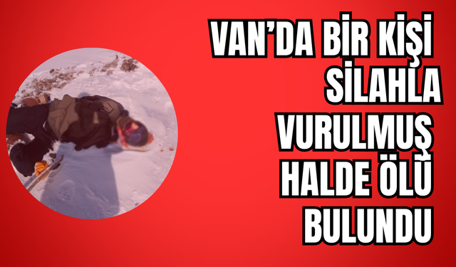 Van Sınırında Bir Kişi Silahla Vurulmuş Halde Ölü Bulundu