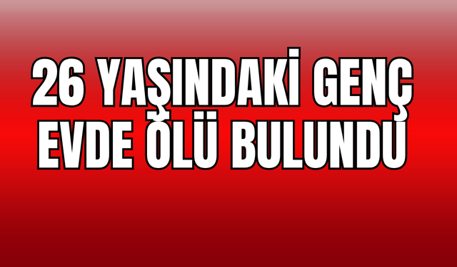 26 yaşındaki genç evde ölü bulundu