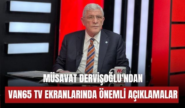 Müsavat Dervişoğlu'ndan Van65 TV Ekranlarında Önemli Açıklamalar