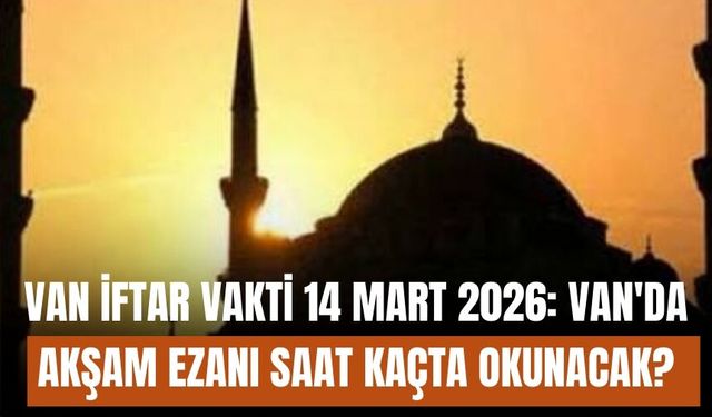 Van İftar Vakti 14 Mart 2026: Van'da akşam ezanı saat kaçta okunacak?
