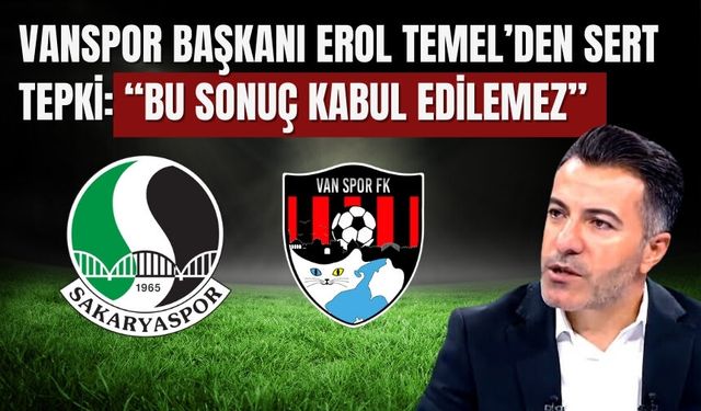 Vanspor Başkanı Erol Temel’den Sert Tepki: “Bu Sonuç Kabul Edilemez”