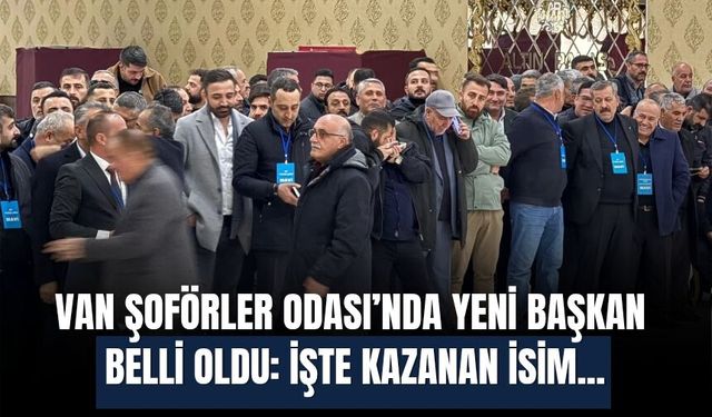 Van Şoförler Odası’nda Yeni Başkan Belli Oldu: İşte Kazanan İsim...