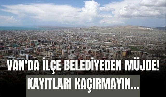 Van'da İlçe Belediyeden Müjde! Kayıtları Kaçırmayın...