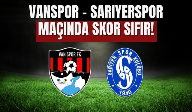 Vanspor – Sarıyerspor Maçında İlk Yarı Golsüz Sona Erdi