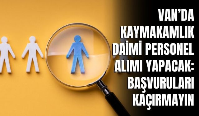 Van’da Kaymakamlık Daimi Personel Alımı Yapacak: Başvuruları Kaçırmayın