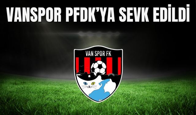 Vanspor PFDK’ya sevk edildi