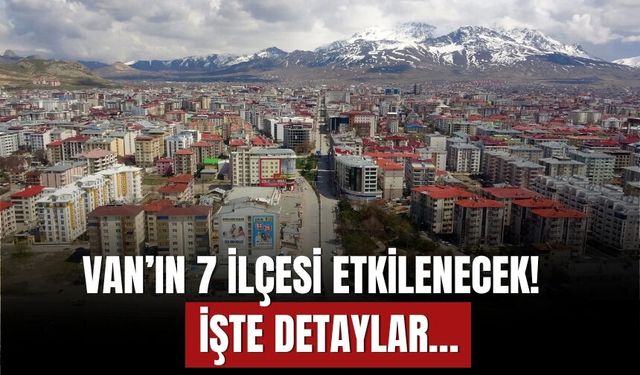 Van’ın Muradiye, Özalp, Erciş, Çaldıran, İpekyolu, Tuşba ve Gürpınar İlçeleri Etkilenecek!