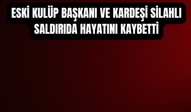 Korkunç Cinayet Eski Aydınspor Başkanı ve Kardeşi Hayatını Kaybetti