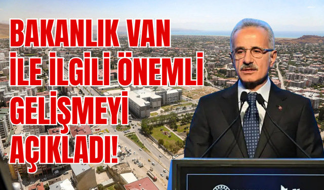 Bakan Uraloğlu Van İle İlgili Önemli Gelişmeyi Açıkladı: Van Kilit Nokta Olacak