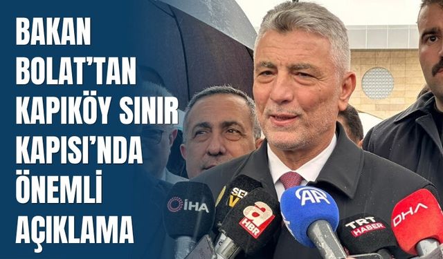 Bakan Bolat Kapıköy Sınır Kapısı’nda İncelemelerde Bulundu