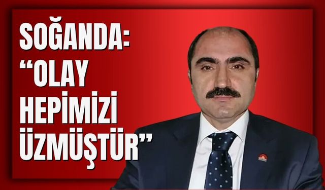 Soğanda: “Olay Hepimizi Üzmüştür”