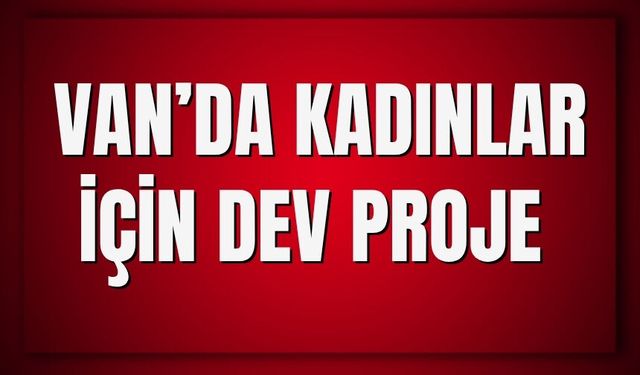 Van’da Kadınlar İçin Dev Proje