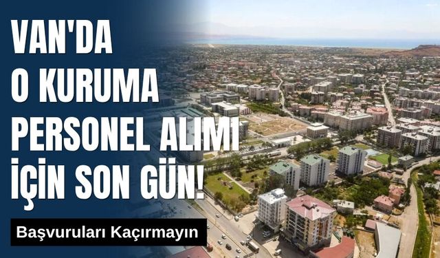 Van'da O Kuruma Personel Alımı İçin Son Gün! Başvuruları Kaçırmayın