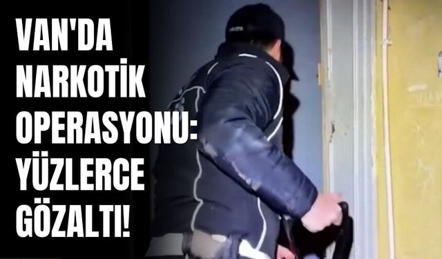 Van'da Narkotik Operasyonu: Yüzlerce Gözaltı!