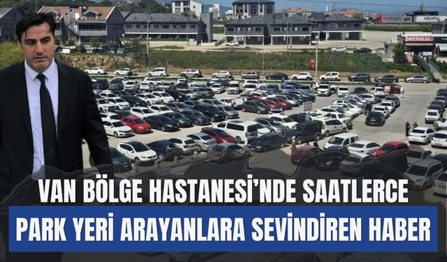 Van Bölge Hastanesi’nde Saatlerce Park Yeri Arayanlara Sevindiren Haber