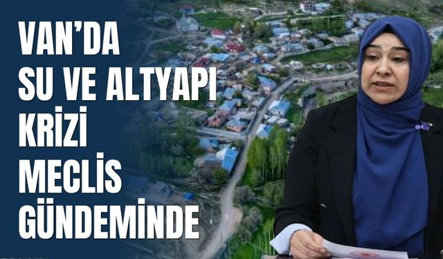 Van’da Su ve Altyapı Krizi Meclis Gündeminde
