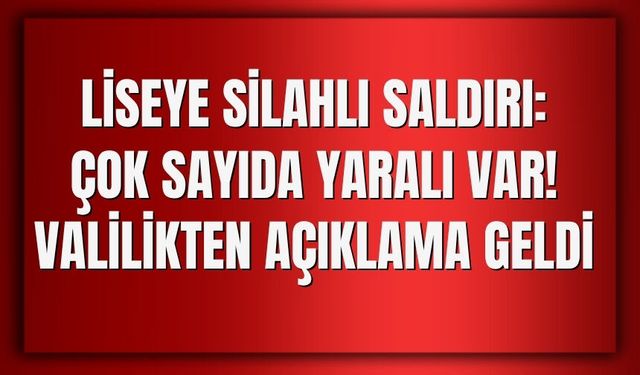 Liseye Silahlı Saldırı: Çok Sayıda Yaralı Var! Valilikten Açıklama geldi