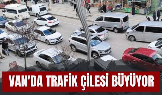 Van'da Trafik Çilesi Büyüyor