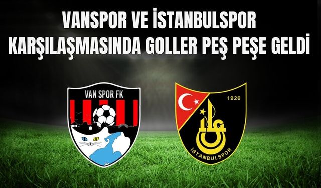 Vanspor ve İstanbulspor Karşılaşmasında Goller Peş Peşe Geldi