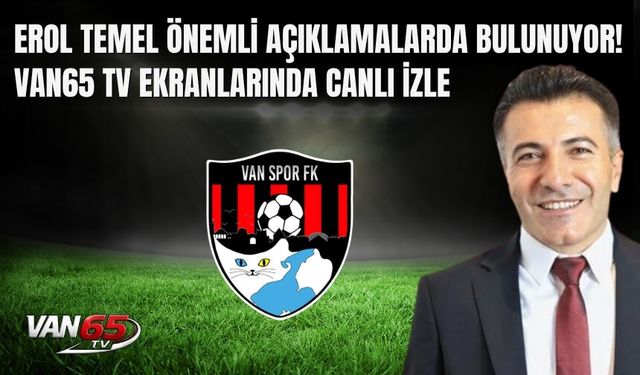 Erol Temel Önemli Açıklamalarda Bulunuyor! Van65 TV Ekranlarında CANLI İZLE
