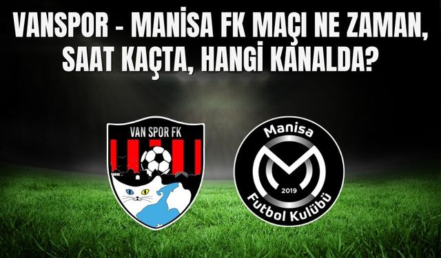 Vanspor - Manisa FK Maçı Ne Zaman, Saat Kaçta, Hangi Kanalda?