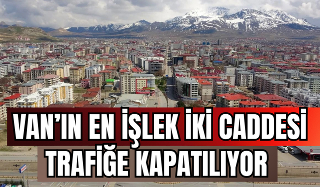 Van’da Cumhuriyet Caddesi ve Beşyol Meydanı Trafiğe Kapatılıyor
