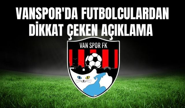 Vanspor'da Futbolculardan Dikkat Çeken Açıklama