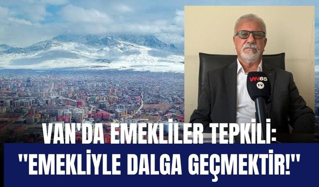 Van'da Emekliler Tepkili: "Emekliyle Dalga Geçmektir!"