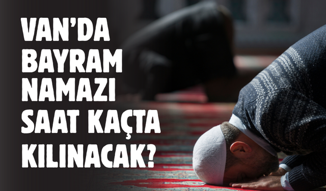 Van Kurban Bayramı Namazı Saat Kaçta? 2026 Diyanet Van İlçe İlçe Namaz Vakitleri Listesi