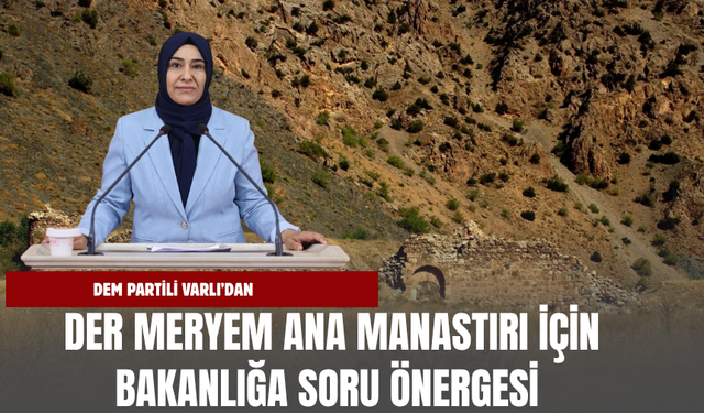 DEM Partili Varlı’dan Der Meryem Ana Manastırı İçin Bakanlığa Soru Önergesi